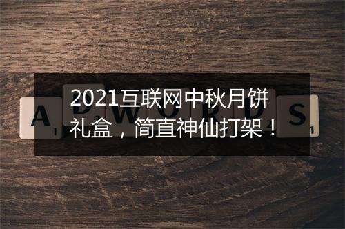 2021互联网中秋月饼礼盒，简直神仙打架！