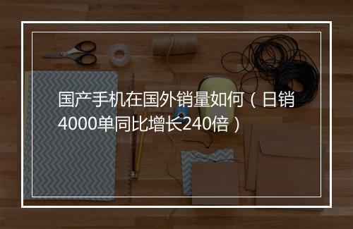 国产手机在国外销量如何（日销4000单同比增长240倍）