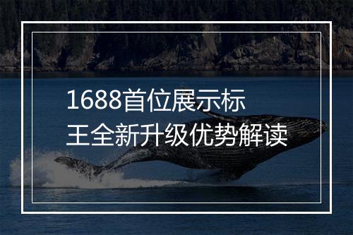 1688首位展示标王全新升级优势解读