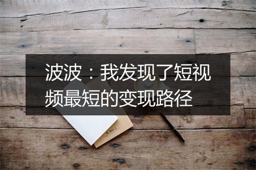 波波：我发现了短视频最短的变现路径