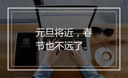 元旦将近，春节也不远了