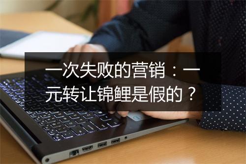 一次失败的营销：一元转让锦鲤是假的？
