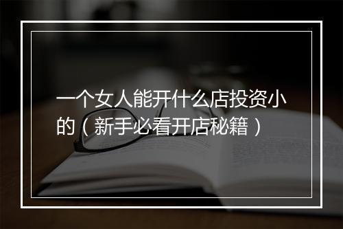 一个女人能开什么店投资小的（新手必看开店秘籍）