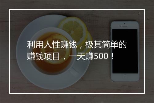 利用人性赚钱，极其简单的赚钱项目，一天赚500！