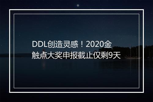 DDL创造灵感！2020金触点大奖申报截止仅剩9天