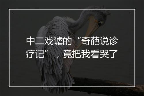 中二戏谑的“奇葩说诊疗记”，竟把我看哭了