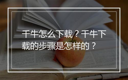 千牛怎么下载？千牛下载的步骤是怎样的？