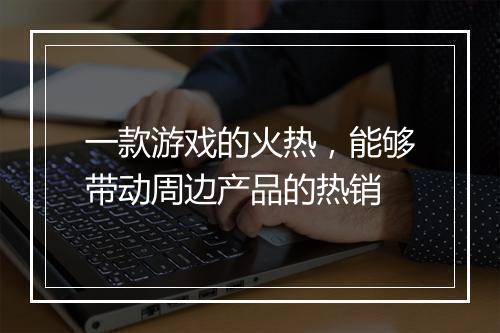 一款游戏的火热，能够带动周边产品的热销
