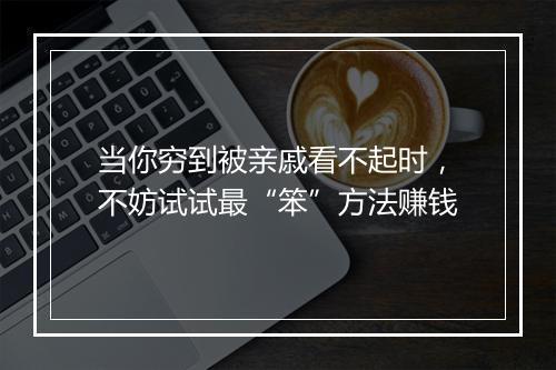 当你穷到被亲戚看不起时，不妨试试最“笨”方法赚钱