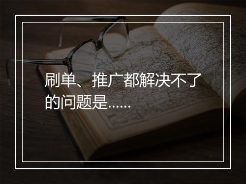 刷单、推广都解决不了的问题是......