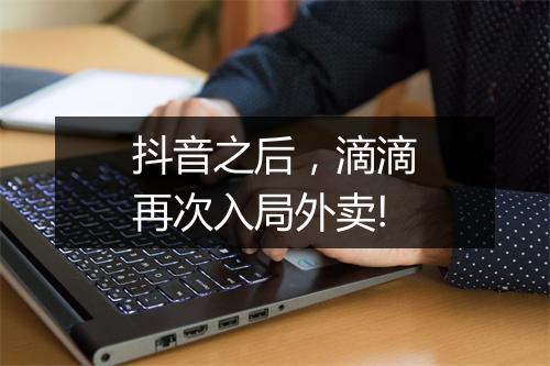 抖音之后，滴滴再次入局外卖!