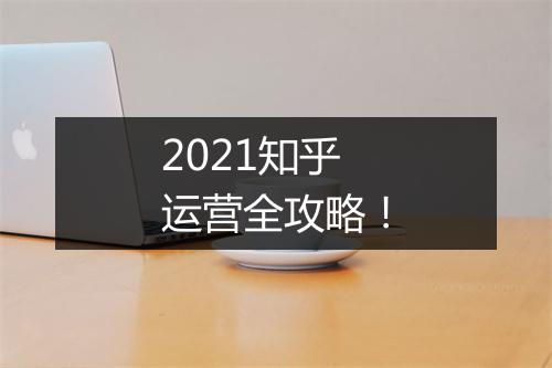 2021知乎运营全攻略！