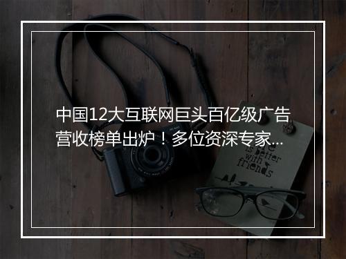 中国12大互联网巨头百亿级广告营收榜单出炉！多位资深专家犀利点评