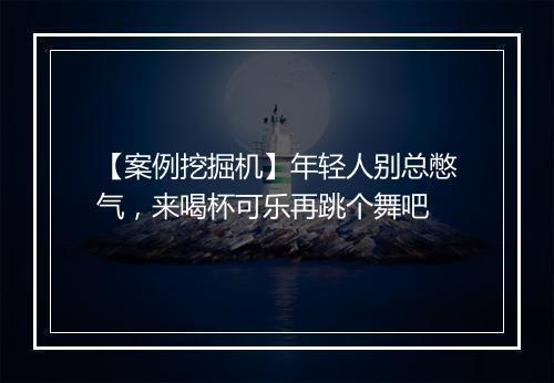 【案例挖掘机】年轻人别总憋气，来喝杯可乐再跳个舞吧