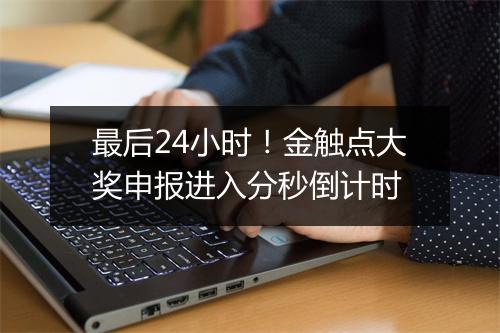 最后24小时！金触点大奖申报进入分秒倒计时