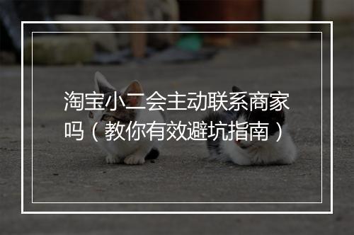 淘宝小二会主动联系商家吗（教你有效避坑指南）