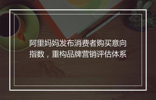 阿里妈妈发布消费者购买意向指数，重构品牌营销评估体系