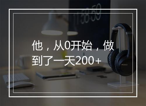 他，从0开始，做到了一天200+