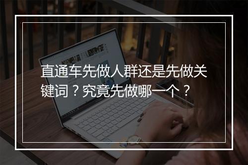 直通车先做人群还是先做关键词？究竟先做哪一个？
