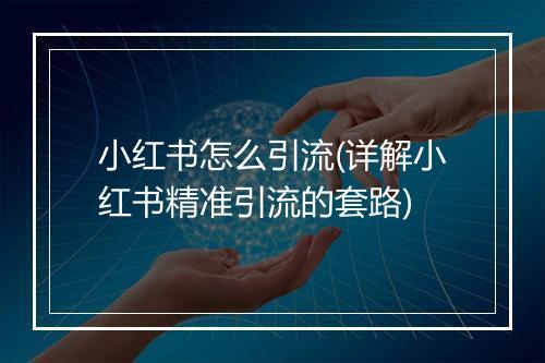 小红书怎么引流(详解小红书精准引流的套路)