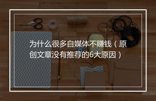 为什么很多自媒体不赚钱（原创文章没有推荐的6大原因）