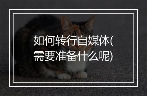 如何转行自媒体(需要准备什么呢)