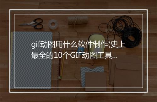 gif动图用什么软件制作(史上最全的10个GIF动图工具)
