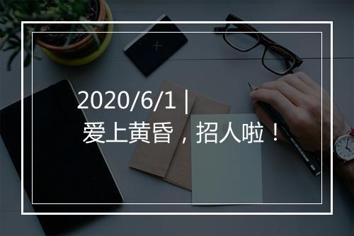 2020/6/1 | 爱上黄昏，招人啦！
