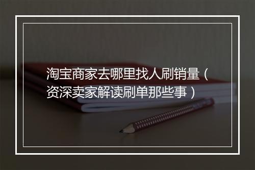 淘宝商家去哪里找人刷销量（资深卖家解读刷单那些事）