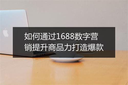 如何通过1688数字营销提升商品力打造爆款