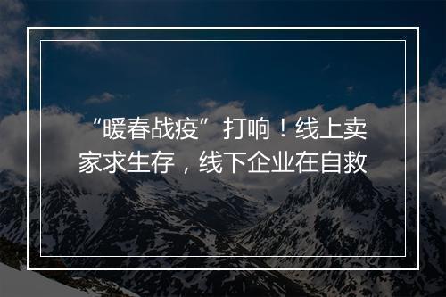 “暖春战疫”打响！线上卖家求生存，线下企业在自救