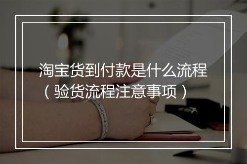 淘宝货到付款是什么流程（验货流程注意事项）