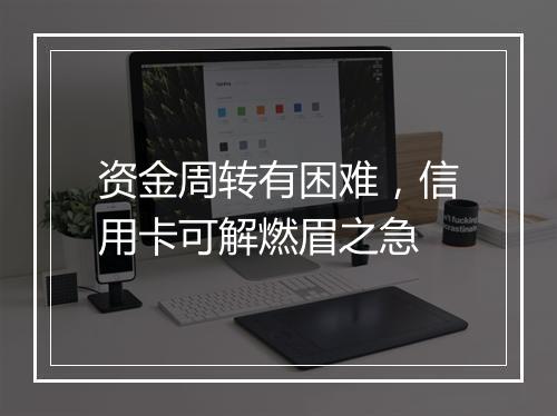 资金周转有困难，信用卡可解燃眉之急