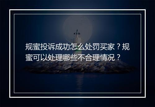 规蜜投诉成功怎么处罚买家？规蜜可以处理哪些不合理情况？