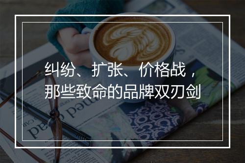 纠纷、扩张、价格战，那些致命的品牌双刃剑