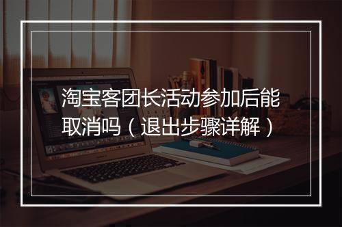 淘宝客团长活动参加后能取消吗（退出步骤详解）