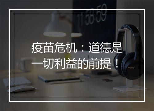 疫苗危机：道德是一切利益的前提！