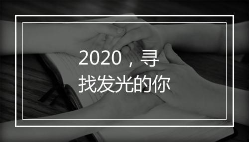2020，寻找发光的你