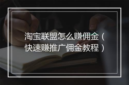 淘宝联盟怎么赚佣金（快速赚推广佣金教程）