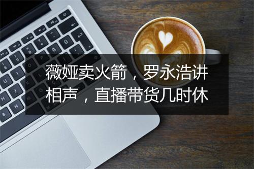 薇娅卖火箭，罗永浩讲相声，直播带货几时休
