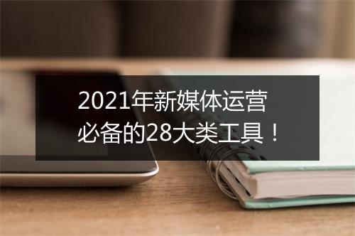 2021年新媒体运营必备的28大类工具！