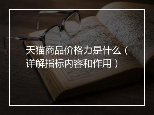 天猫商品价格力是什么（详解指标内容和作用）