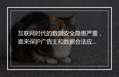 互联网时代的数据安全隐患严重，谁来保护广告主和数据合法应用方的权益？