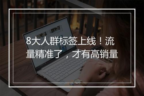 8大人群标签上线！流量精准了，才有高销量