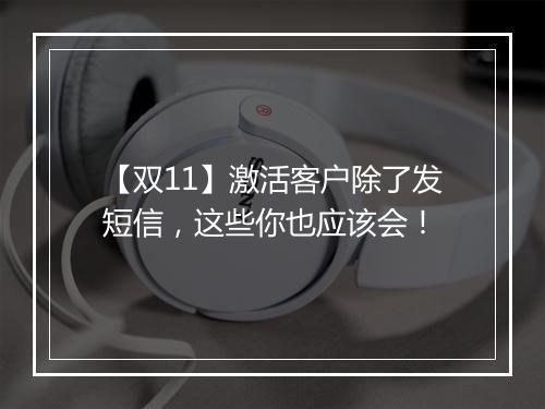 【双11】激活客户除了发短信，这些你也应该会！