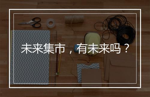 未来集市，有未来吗？