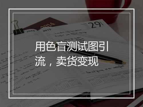 用色盲测试图引流，卖货变现