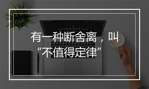 有一种断舍离，叫“不值得定律”