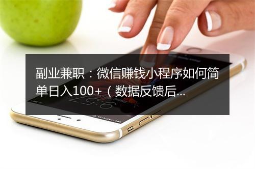 副业兼职：微信赚钱小程序如何简单日入100+（数据反馈后续），小白无推广即可操作，亲测可行！
