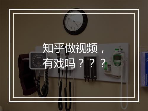 知乎做视频，有戏吗？？？